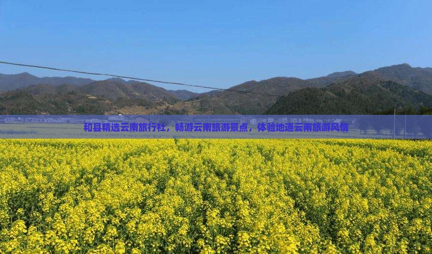 和县精选云南旅行社，畅游云南旅游景点，体验地道云南旅游风情