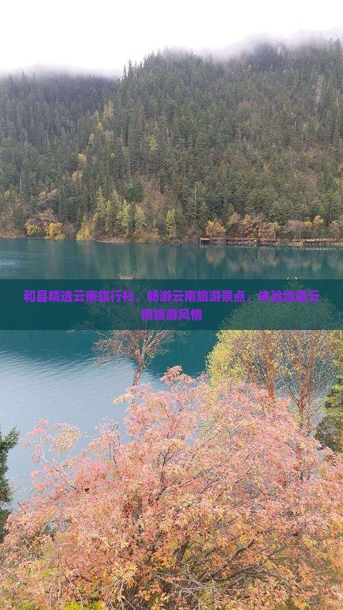 和县精选云南旅行社，畅游云南旅游景点，体验地道云南旅游风情