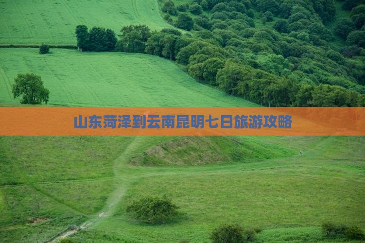 山东菏泽到云南昆明七日旅游攻略
