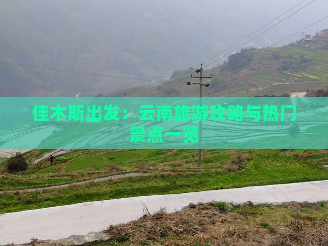 佳木斯出发：云南旅游攻略与热门景点一览