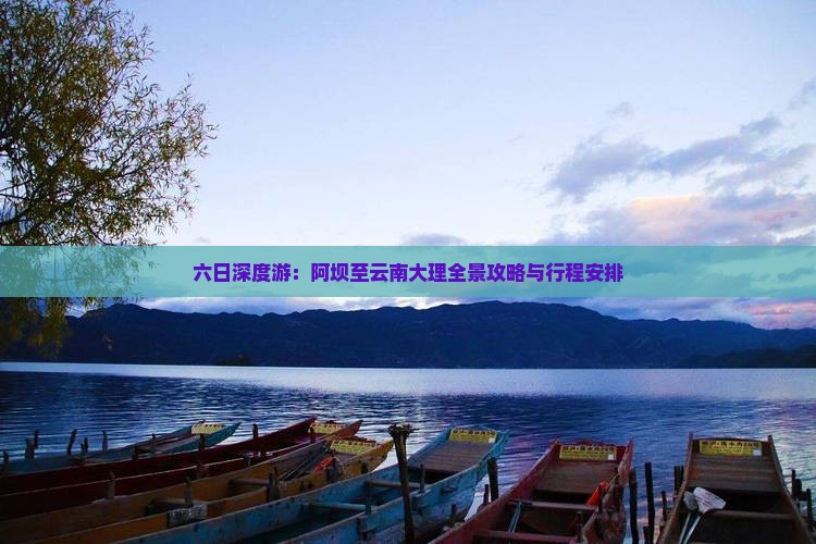 六日深度游：阿坝至云南大理全景攻略与行程安排