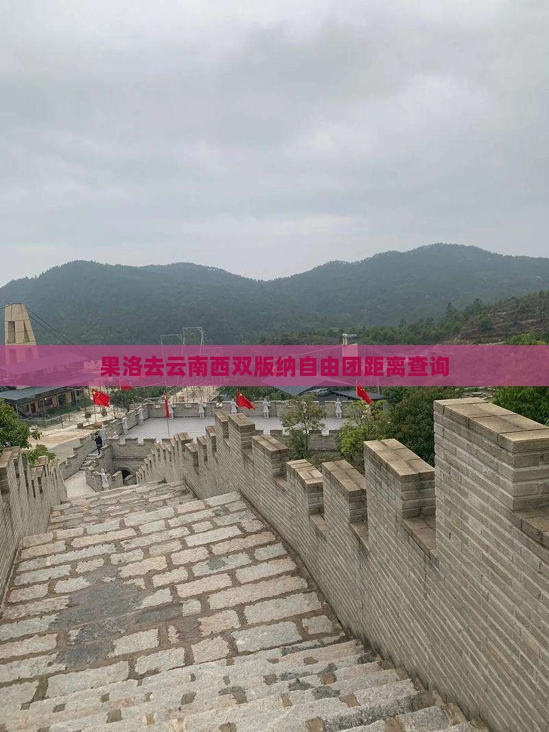 果洛去云南西双版纳自由团距离查询