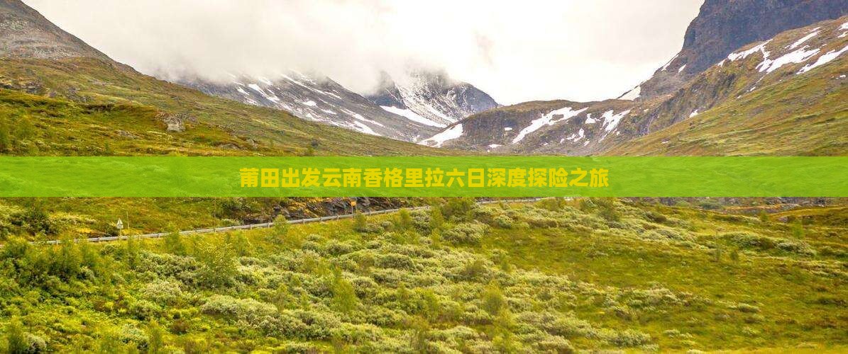 莆田出发云南香格里拉六日深度探险之旅