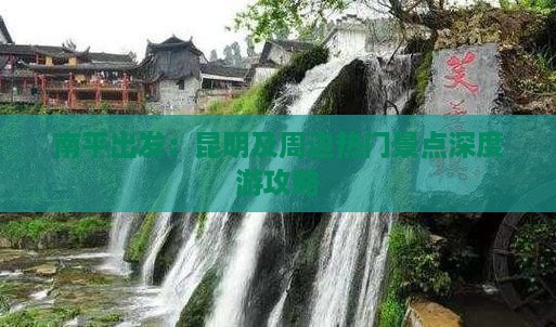 南平出发：昆明及周边热门景点深度游攻略