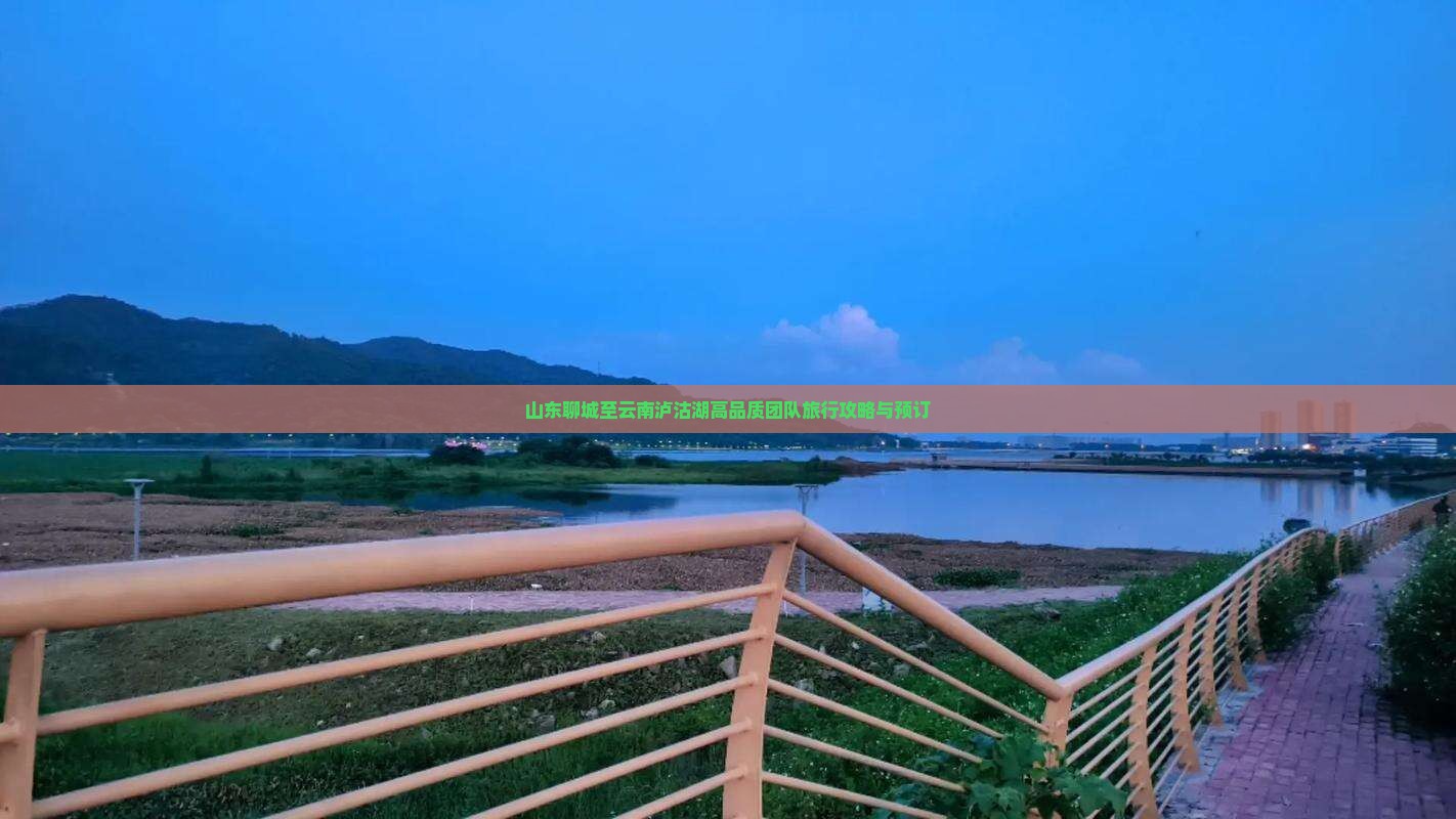 山东聊城至云南泸沽湖高品质团队旅行攻略与预订