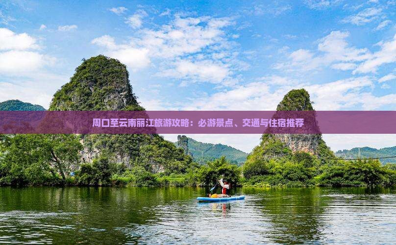 周口至云南丽江旅游攻略：必游景点、交通与住宿推荐