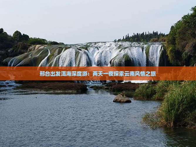 邢台出发洱海深度游：两天一夜探索云南风情之旅