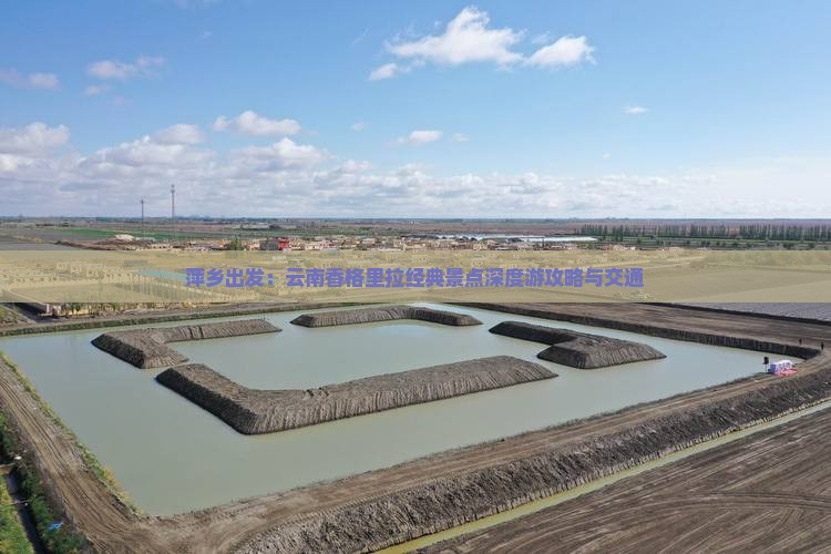 萍乡出发：云南香格里拉经典景点深度游攻略与交通