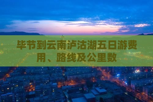 毕节到云南泸沽湖五日游费用、路线及公里数