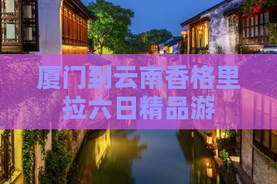 厦门到云南香格里拉六日精品游