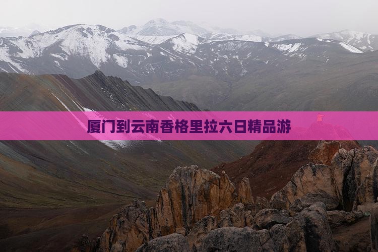 厦门到云南香格里拉六日精品游