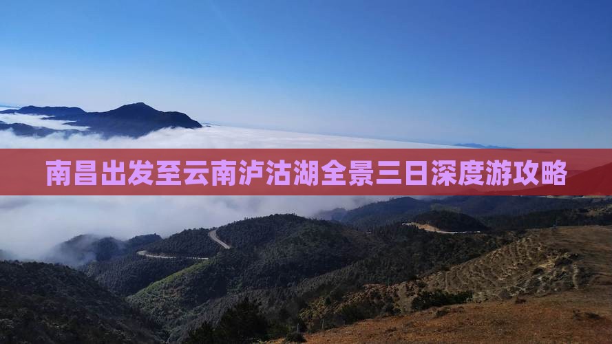 南昌出发至云南泸沽湖全景三日深度游攻略