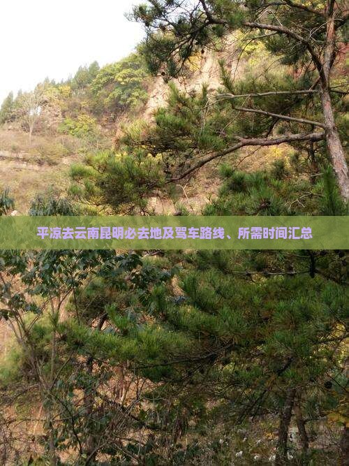 平凉去云南昆明必去地及驾车路线、所需时间汇总