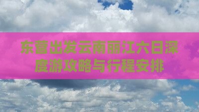 东营出发云南丽江六日深度游攻略与行程安排