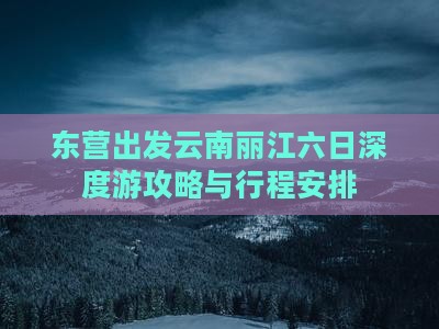 东营出发云南丽江六日深度游攻略与行程安排