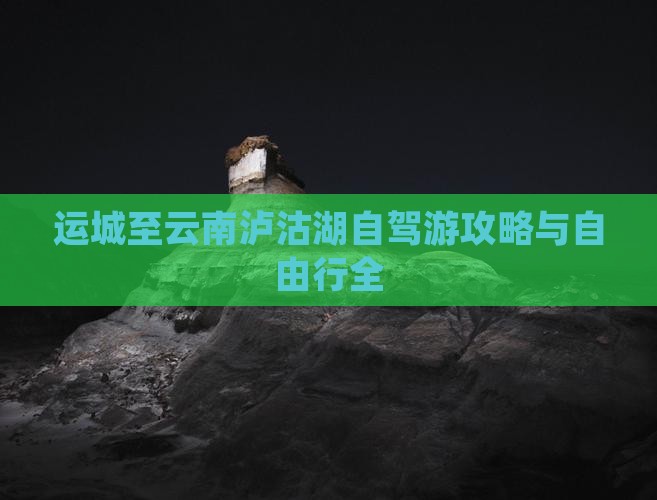 运城至云南泸沽湖自驾游攻略与自由行全