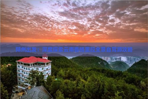 朔州出发：深度探索云南香格里拉全景自驾游攻略