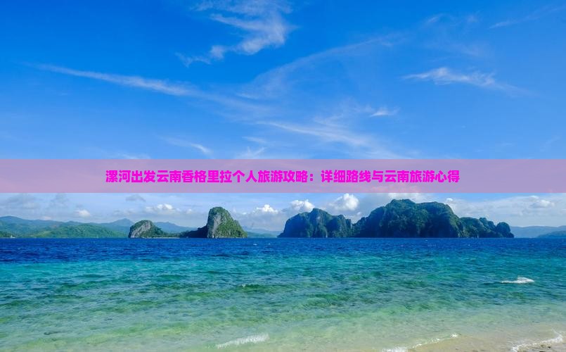 漯河出发云南香格里拉个人旅游攻略：详细路线与云南旅游心得