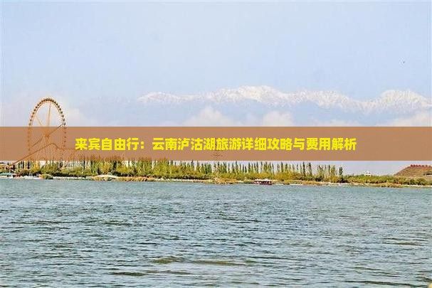 来宾自由行：云南泸沽湖旅游详细攻略与费用解析