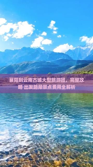 襄阳到云南古城大型旅游团，完整攻略+出发路犀景点费用全解析