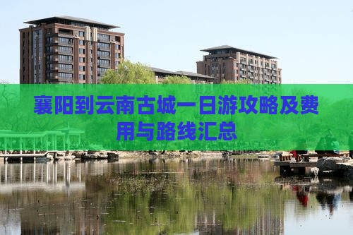 襄阳到云南古城一日游攻略及费用与路线汇总