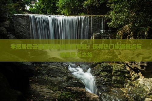 孝感居民云南西双版纳旅游专题：探寻热门旅游景点与绝美景点之旅