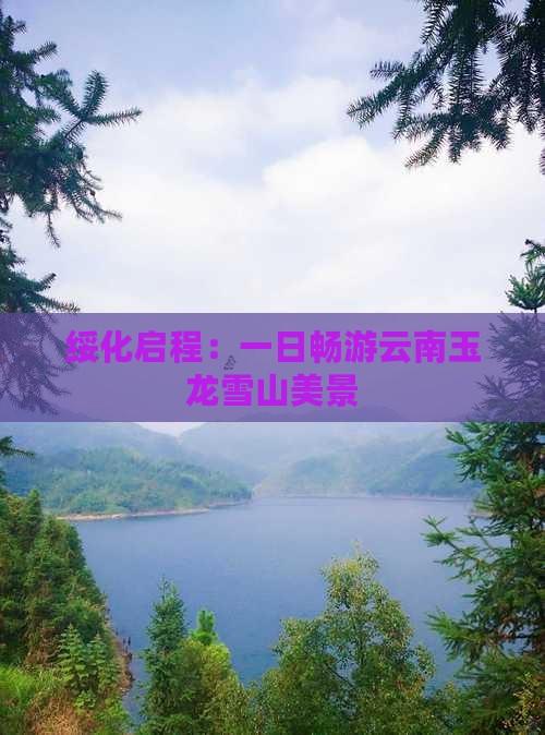 绥化启程：一日畅游云南玉龙雪山美景