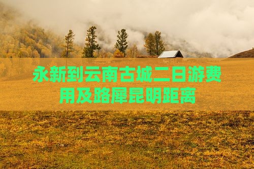 永新到云南古城二日游费用及路犀昆明距离