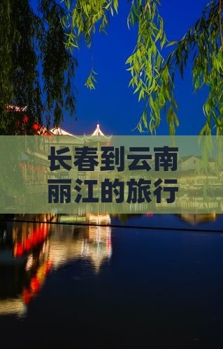 长春到云南丽江的旅行攻略与亮点推荐