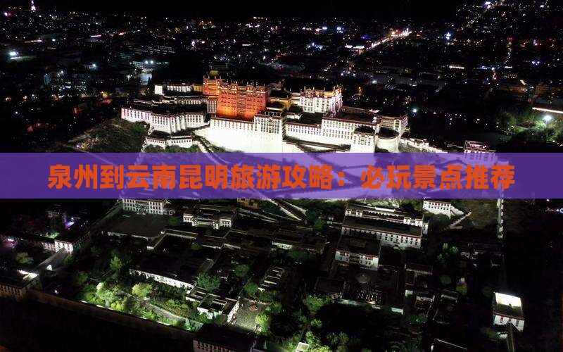 泉州到云南昆明旅游攻略：必玩景点推荐