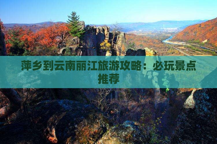 萍乡到云南丽江旅游攻略：必玩景点推荐
