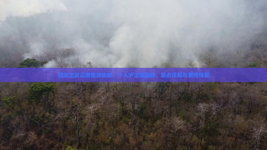 韶关出发云南旅游攻略：个人泸沽湖路线、景点详解与费用预算