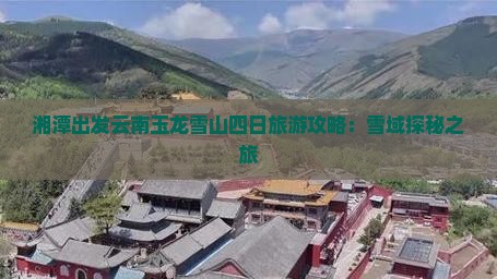 湘潭出发云南玉龙雪山四日旅游攻略：雪域探秘之旅