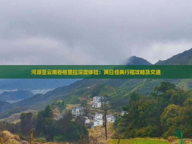 河源至云南香格里拉深度体验：两日经典行程攻略及交通