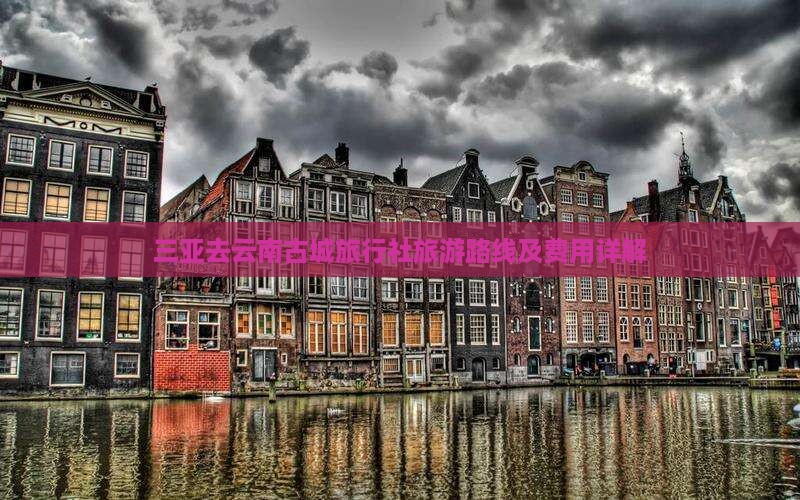 三亚去云南古城旅行社旅游路线及费用详解