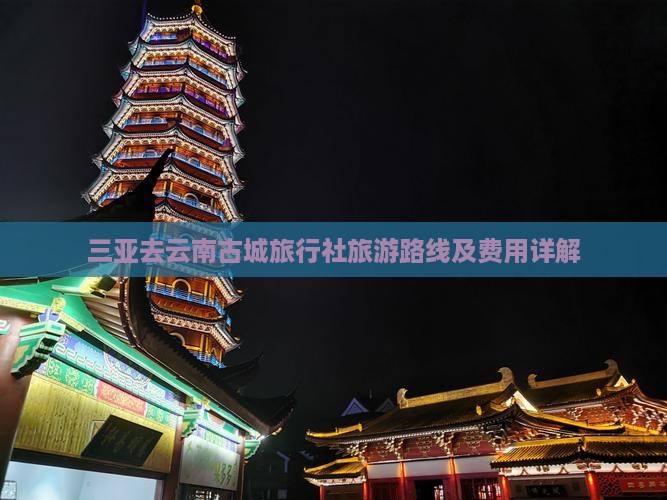 三亚去云南古城旅行社旅游路线及费用详解