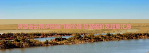 济源去云南泸沽湖门票价格+旅游报价及距离汇总