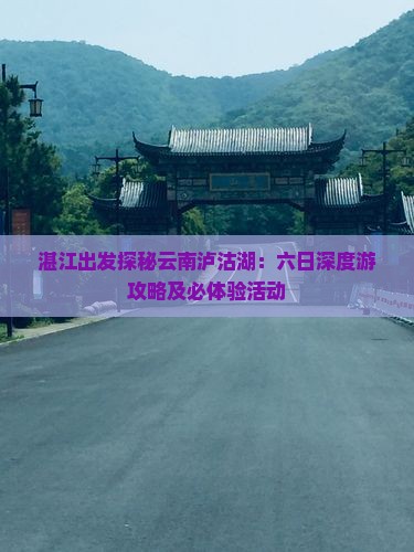 湛江出发探秘云南泸沽湖：六日深度游攻略及必体验活动