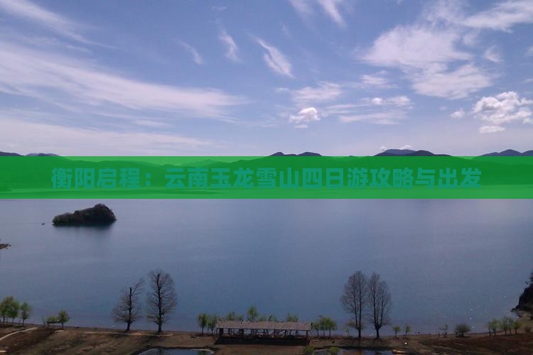 衡阳启程：云南玉龙雪山四日游攻略与出发