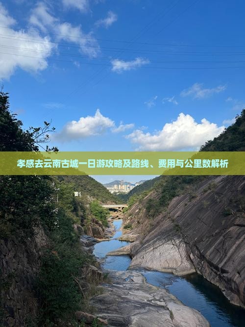 孝感去云南古城一日游攻略及路线、费用与公里数解析