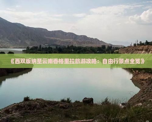 《西双版纳至云南香格里拉旅游攻略：自由行景点全览》