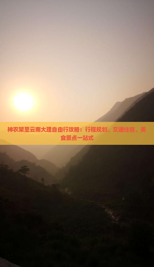 神农架至云南大理自由行攻略：行程规划、交通住宿、美食景点一站式