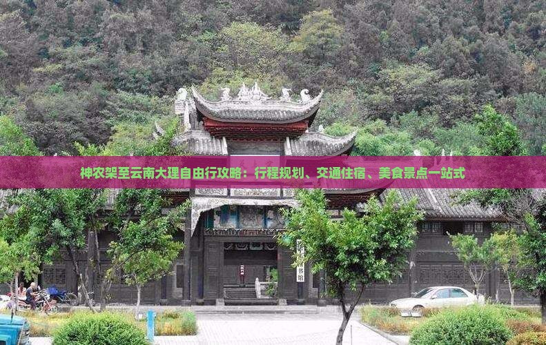 神农架至云南大理自由行攻略：行程规划、交通住宿、美食景点一站式