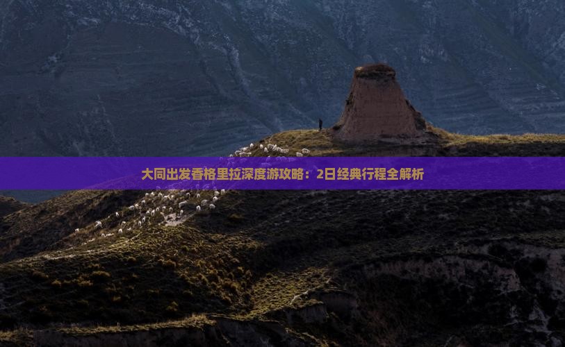 大同出发香格里拉深度游攻略：2日经典行程全解析