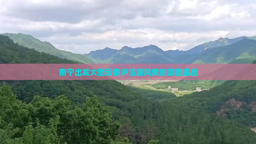 南宁出发大型云南泸沽湖风情旅游团盛启