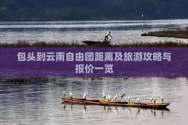 包头到云南自由团距离及旅游攻略与报价一览