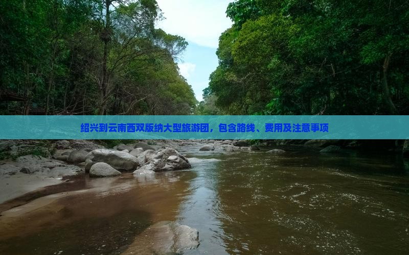 绍兴到云南西双版纳大型旅游团，包含路线、费用及注意事项