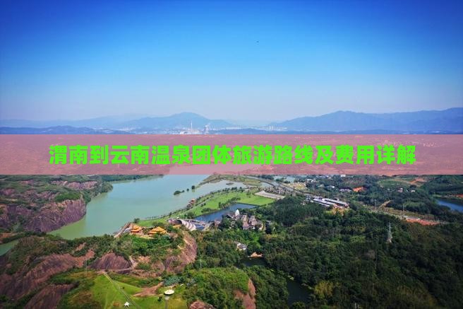 渭南到云南温泉团体旅游路线及费用详解