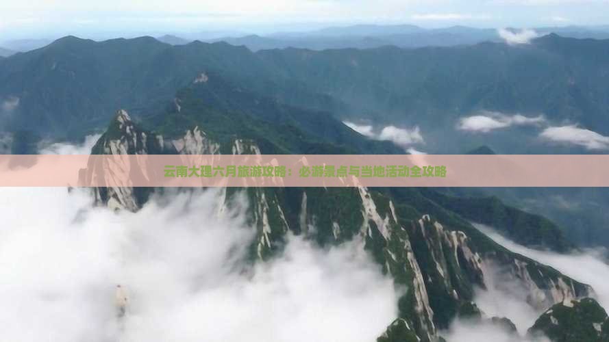 云南大理六月旅游攻略：必游景点与当地活动全攻略