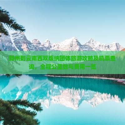 赣州到云南西双版纳团体旅游攻略及机票查询，全程公里数与费用一览